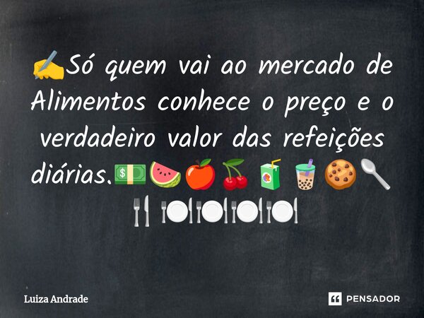 ✍️⁠Só quem vai ao mercado de Alimentos conhece o preço e o verdadeiro valor das refeições diárias.💵🍉🍎🍒🧃🧋🍪🥄🍴🍽️🍽️🍽️🍽️... Frase de Luiza Andrade.