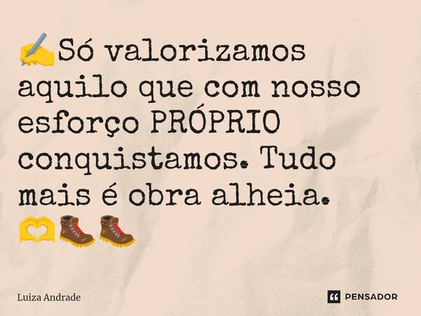 ⁠✍️Só valorizamos aquilo que com nosso esforço PRÓPRIO conquistamos. Tudo mais é obra alheia. 🫶🥾🥾... Frase de Luiza Andrade.