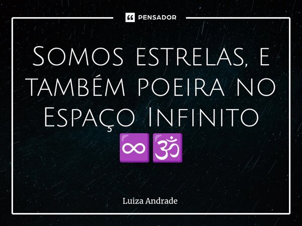 ⁠Somos estrelas, e também poeira no Espaço Infinito ♾️🕉️... Frase de Luiza Andrade.