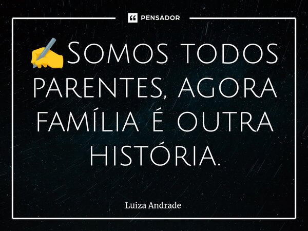✍️⁠Somos todos parentes, agora família é outra história.... Frase de Luiza Andrade.