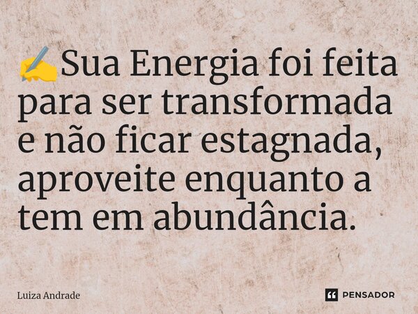 ✍️⁠Sua Energia foi feita para ser transformada e não ficar estagnada, aproveite enquanto a tem em abundância.... Frase de Luiza Andrade.