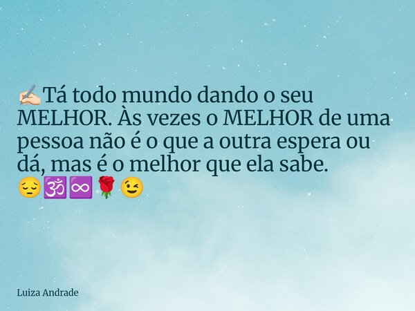 ✍🏻Tá todo mundo dando o seu MELHOR. Às vezes o MELHOR de uma pessoa não é o que a outra espera ou dá, mas é o melhor que ela sabe. 😔🕉️♾️🌹😉... Frase de Luiza Andrade.