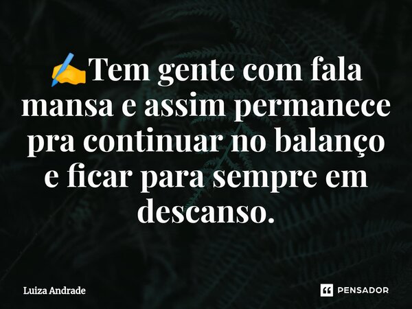 ✍️⁠Tem gente com fala mansa e assim permanece pra continuar no balanço e ficar para sempre em descanso.... Frase de Luiza Andrade.