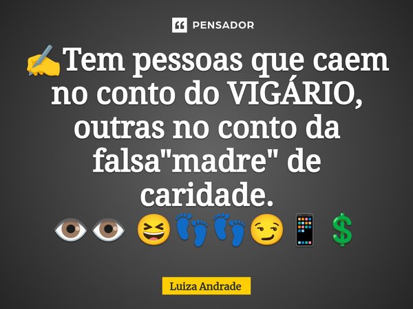 ⁠✍️Tem pessoas que caem no conto do VIGÁRIO, outras no conto da falsa "madre" de caridade. 👁️👁️ 😆👣👣😏📱💲... Frase de Luiza Andrade.