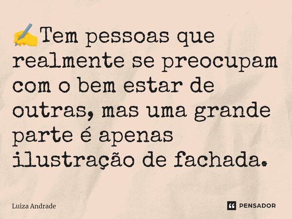 ⁠✍️Tem pessoas que realmente se preocupam com o bem estar de outras, mas uma grande parte é apenas ilustração de fachada.... Frase de Luiza Andrade.