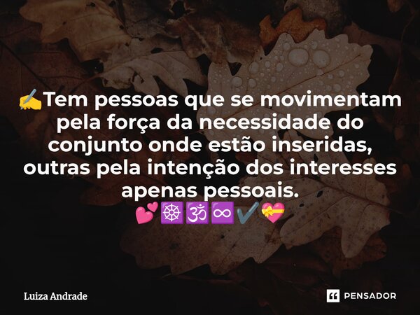⁠ ✍️Tem pessoas que se movimentam pela força da necessidade do conjunto onde estão inseridas, outras pela intenção dos interesses apenas pessoais. 💕☸️🕉️♾️✔️💝... Frase de Luiza Andrade.