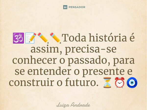 🕉️📝✏️✏️⁠Toda história é assim, precisa-se conhecer o passado, para se entender o presente e construir o futuro. ⏳⏰🧿... Frase de Luiza Andrade.