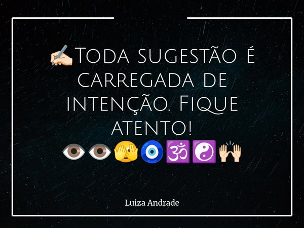 ✍🏻Toda sugestão é carregada de intenção. Fique atento! 👁️👁️🫣🧿🕉️☯️🙌🏻... Frase de Luiza Andrade.
