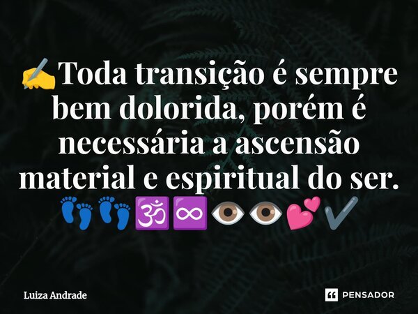 ✍️⁠Toda transição é sempre bem dolorida, porém é necessária a ascensão material e espiritual do ser. 👣👣🕉️♾️👁️👁️💕✔️... Frase de Luiza Andrade.