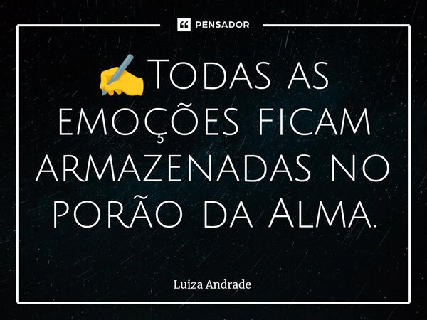 ⁠✍️Todas as emoções ficam armazenadas no porão da Alma.... Frase de Luiza Andrade.