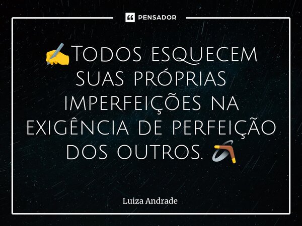 ⁠⁠✍️Todos esquecem suas próprias imperfeições na exigência de perfeição dos outros. 🪃... Frase de Luiza Andrade.