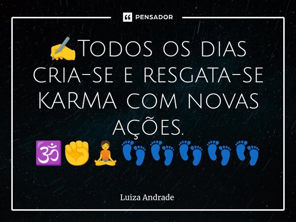 ⁠✍️Todos os dias cria-se e resgata-se KARMA com novas ações. 🕉️✊🧘👣👣👣👣👣... Frase de Luiza Andrade.