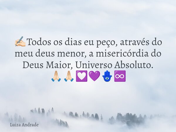 ✍🏻Todos os dias eu peço, através do meu deus menor, a misericórdia do Deus Maior, Universo Absoluto. 🙏🏻🙏🏻💟💜🪬♾️... Frase de Luiza Andrade.