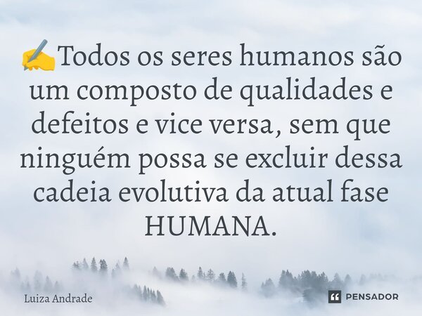 ⁠✍️Todos os seres humanos são um composto de qualidades e defeitos e vice versa, sem que ninguém possa se excluir dessa cadeia evolutiva da atual fase HUMANA.... Frase de Luiza Andrade.