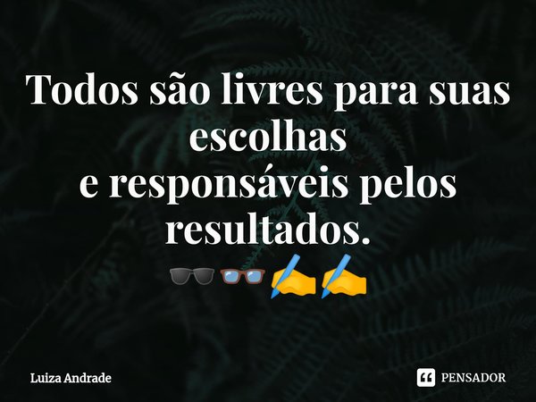 ⁠Todos são livres para suas escolhas e responsáveis pelos resultados. 🕶👓✍✍... Frase de Luiza Andrade.