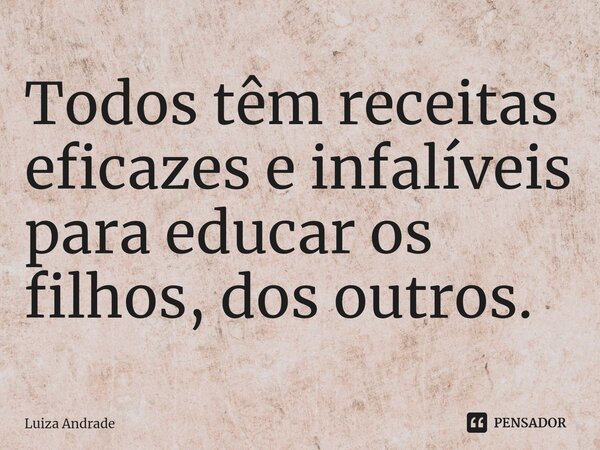 ⁠Todos têm receitas eficazes e infalíveis para educar os filhos, dos outros.... Frase de Luiza Andrade.