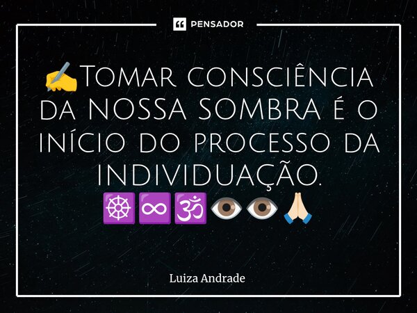 ✍️⁠Tomar consciência da NOSSA SOMBRA é o início do processo da INDIVIDUAÇÃO. ☸️♾️🕉️👁️👁️🙏🏻... Frase de Luiza Andrade.