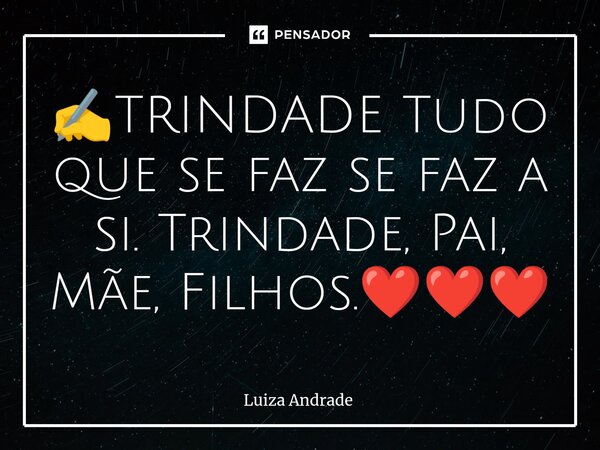 ⁠✍️TRINDADE Tudo que se faz se faz a si. Trindade, Pai, Mãe, Filhos.❤️❤️❤️... Frase de Luiza Andrade.