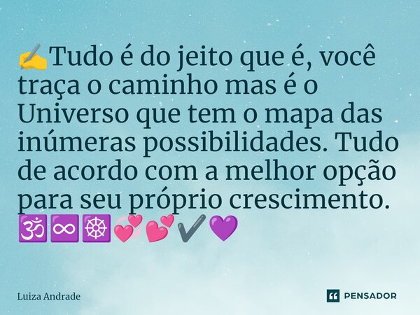 ⁠✍️Tudo é do jeito que é, você traça o caminho mas é o Universo que tem o mapa das inúmeras possibilidades. Tudo de acordo com a melhor opção para seu próprio c... Frase de Luiza Andrade.