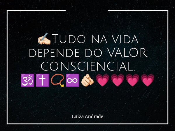 ⁠✍🏻Tudo na vida depende do VALOR CONSCIENCIAL. 🕉️✝️📿♾️🫵🏻💗💗💗💗... Frase de Luiza Andrade.
