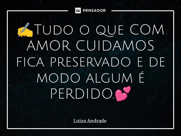 ⁠✍️Tudo o que COM AMOR CUIDAMOS fica preservado e de modo algum é PERDIDO.💕... Frase de Luiza Andrade.