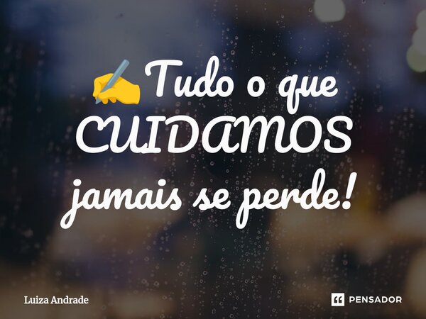 ✍️⁠Tudo o que CUIDAMOS jamais se perde!... Frase de Luiza Andrade.