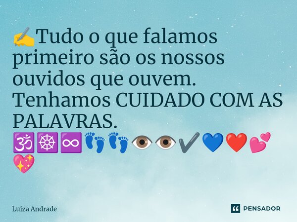 ✍️⁠Tudo o que falamos primeiro são os nossos ouvidos que ouvem. Tenhamos CUIDADO COM AS PALAVRAS. 🕉️☸️♾️👣👣👁️👁️✔️💙❤️💕💖... Frase de Luiza Andrade.