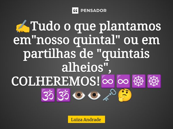 ⁠ ✍️Tudo o que plantamos em "nosso quintal" ou em partilhas de "quintais alheios", COLHEREMOS!♾️♾️☸️☸️🕉️🕉️👁️👁️🗝️🤔... Frase de Luiza Andrade.
