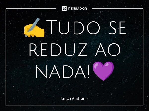 ⁠✍️Tudo se reduz ao nada!💜... Frase de Luiza Andrade.