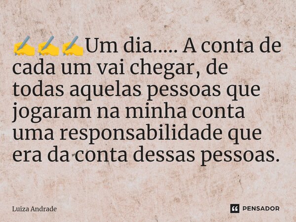 ✍️✍️✍️⁠Um dia..... A conta de cada um vai chegar, de todas aquelas pessoas que jogaram na minha conta uma responsabilidade que era da conta dessas pessoas.... Frase de Luiza Andrade.