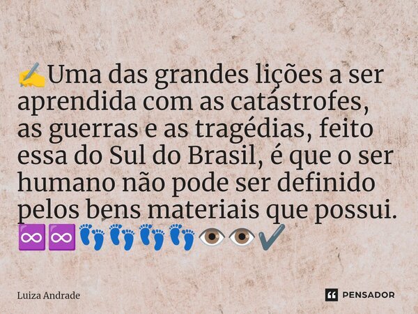 ✍️Uma das grandes lições a ser aprendida com as catástrofes, as guerras e as tragédias, feito essa do Sul do Brasil, é que o ser humano não pode ser definido pe... Frase de Luiza Andrade.