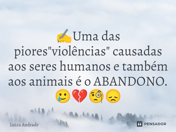✍️⁠Uma das piores "violências" causadas aos seres humanos e também aos animais é o ABANDONO. 🥲💔🧐😞... Frase de Luiza Andrade.