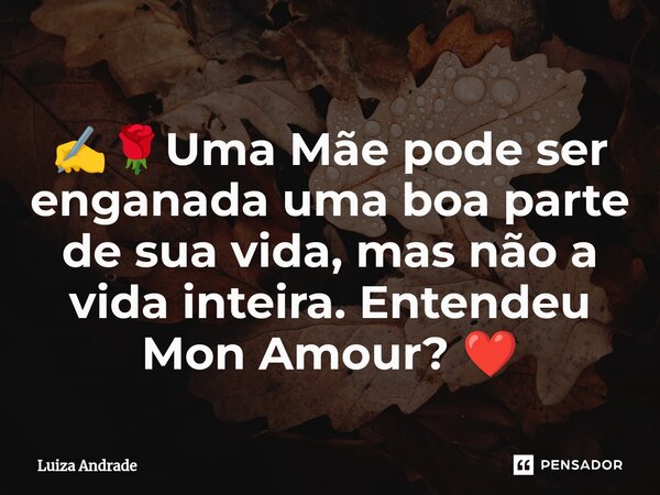 ⁠✍️🌹⁠Uma Mãe pode ser enganada uma boa parte de sua vida, mas não a vida inteira. Entendeu Mon Amour? ❤️... Frase de Luiza Andrade.