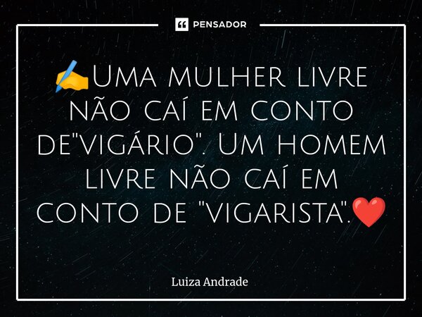 ✍️⁠Uma mulher livre não caí em conto de "vigário". Um homem livre não caí em conto de "vigarista".❤️... Frase de Luiza Andrade.