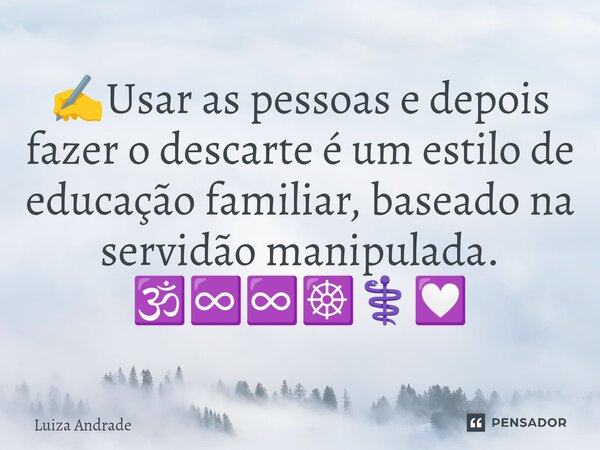 ✍️⁠Usar as pessoas e depois fazer o descarte é um estilo de educação familiar, baseado na servidão manipulada. 🕉️♾️♾️☸️⚕️💟... Frase de Luiza Andrade.