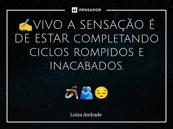 ⁠✍️VIVO A SENSAÇÃO É DE ESTAR completando ciclos rompidos e inacabados. 🪃🫂😔... Frase de Luiza Andrade.