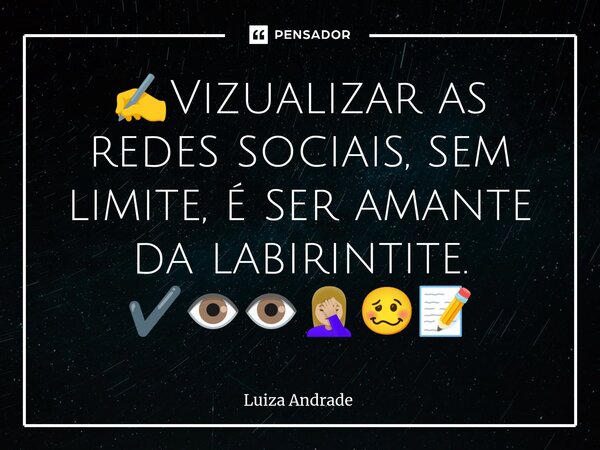 ✍️Vizualizar as redes sociais, sem limite, é ser amante da labirintite. ✔️👁️👁️🤦🏼‍♀️🥴📝... Frase de Luiza Andrade.