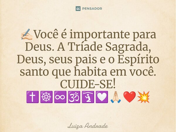 ⁠✍🏻Você é importante para Deus. A Tríade Sagrada, Deus, seus pais e o Espírito santo que habita em você. CUIDE-SE! ✝️☸️♾️🕉️🛐💟🙏🏻❤️💥... Frase de Luiza Andrade.