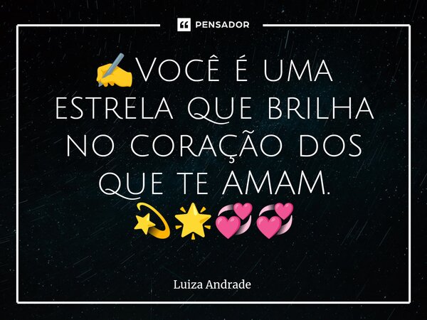 ✍️⁠Você é uma estrela que brilha no coração dos que te AMAM. 💫🌟💞💞... Frase de Luiza Andrade.