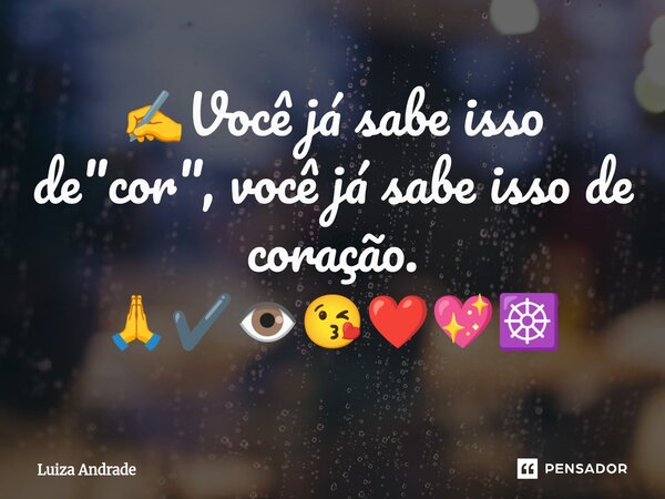 ✍️Você já sabe isso de "cor", você já sabe isso de coração. 🙏✔️👁️😘❤️💖☸️... Frase de Luiza Andrade.