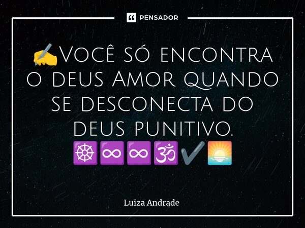 ⁠✍️Você só encontra o deus Amor quando se desconecta do deus punitivo. ☸️♾️♾️🕉️✔️🌅... Frase de Luiza Andrade.