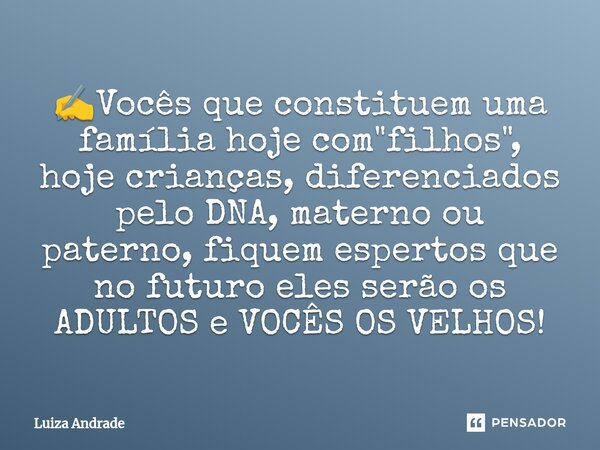 ⁠✍️Vocês que constituem uma família hoje com "filhos", hoje crianças, diferenciados pelo DNA, materno ou paterno, fiquem espertos que no futuro eles s... Frase de Luiza Andrade.