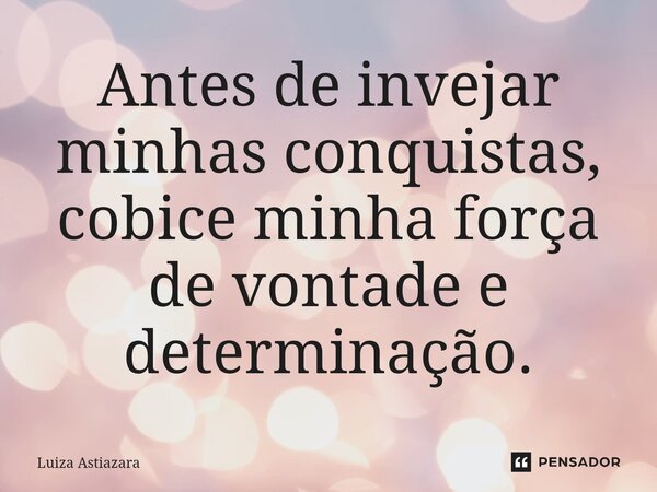 Antes de invejar minhas conquistas, cobice minha força de vontade e determinação.⁠... Frase de Luiza Astiazara.