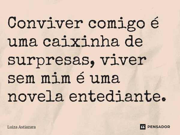 ⁠Conviver comigo é uma caixinha de surpresas, viver sem mim é uma novela entediante.... Frase de Luiza Astiazara.