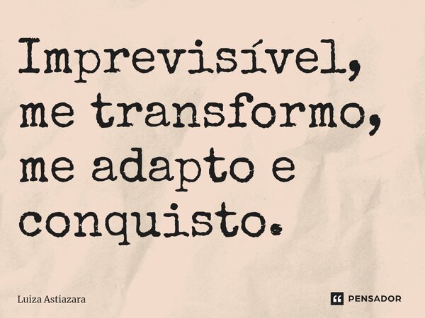 ⁠Imprevisível, me transformo, me adapto e conquisto.... Frase de Luiza Astiazara.