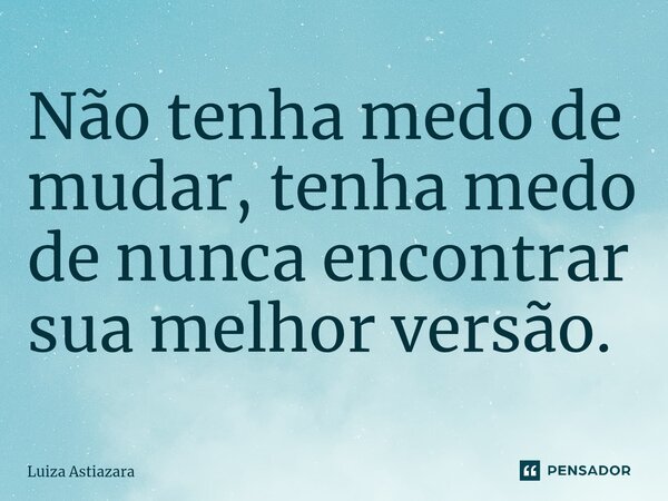 ⁠Não tenha medo de mudar, tenha medo de nunca encontrar sua melhor versão.... Frase de Luiza Astiazara.
