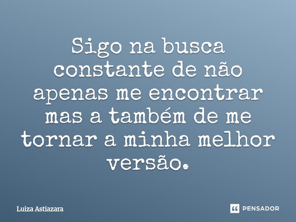 Sigo na busca constante de não apenas me encontrar mas a também de me tornar a minha melhor versão.⁠... Frase de Luiza Astiazara.