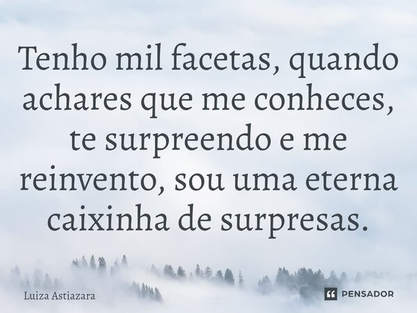 Tenho mil facetas,⁠ quando achares que me conheces, te surpreendo e me reinvento, sou uma eterna caixinha de surpresas.... Frase de Luiza Astiazara.