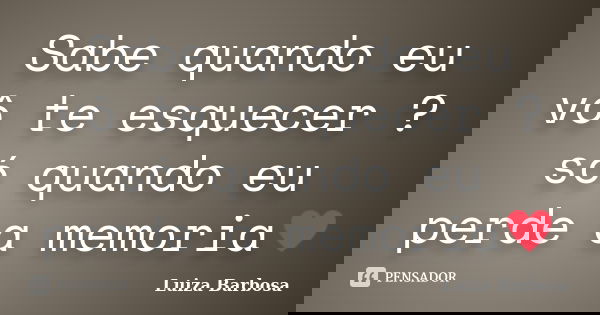 Sabe quando eu vô te esquecer ? só quando eu perde a memoria♥... Frase de Luiza Barbosa.