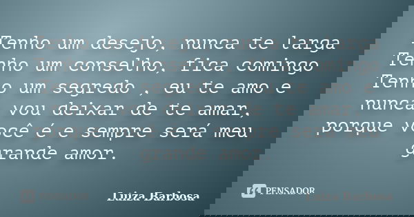 Tenho um desejo, nunca te larga Tenho um conselho, fica comingo Tenho um segredo , eu te amo e nunca vou deixar de te amar, porque você é e sempre será meu gran... Frase de Luiza Barbosa.